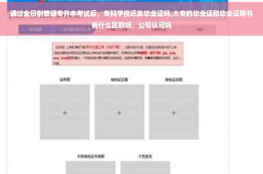 通过全日制普通专升本考试后，专科学校还发毕业证吗,大专的毕业证和毕业证明书有什么区别吗，公司认可吗