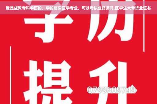 我是成教专科学历的，学的临床医学专业，可以考执业药师吗,医学生大专毕业证书
