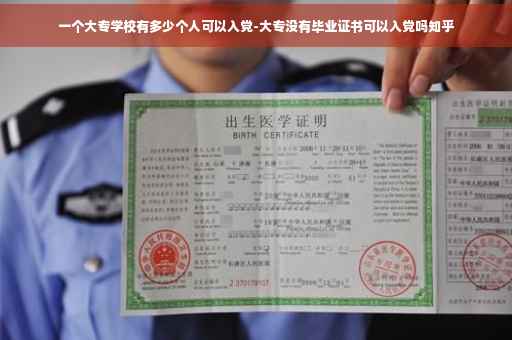 一个大专学校有多少个人可以入党-大专没有毕业证书可以入党吗知乎