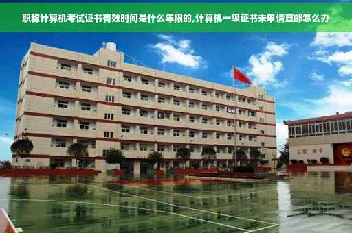 职称计算机考试证书有效时间是什么年限的,计算机一级证书未申请直邮怎么办