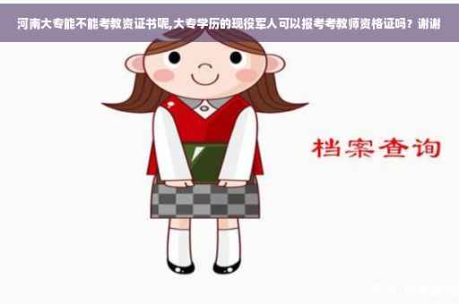 河南大专能不能考教资证书呢,大专学历的现役军人可以报考考教师资格证吗？谢谢
