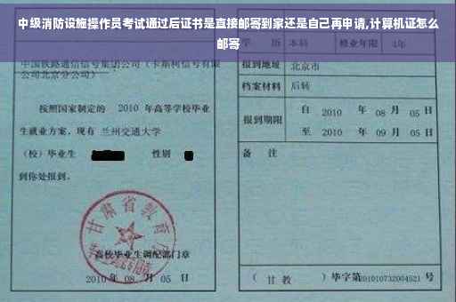 中级消防设施操作员考试通过后证书是直接邮寄到家还是自己再申请,计算机证怎么邮寄
