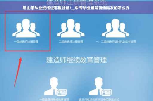 唐山市从业资格证哪里验证?_,中专毕业证是劳动局发的怎么办