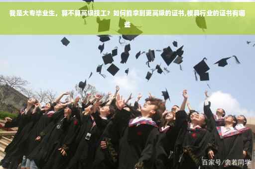 我是大专毕业生，算不算高级技工？如何能拿到更高级的证书,模具行业的证书有哪些