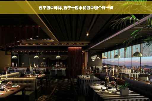 西宁四中咋样,西宁十四中和四中哪个好一点