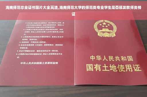海南师范毕业证书图片大全高清,海南师范大学的师范类专业学生是否颁发教师资格证