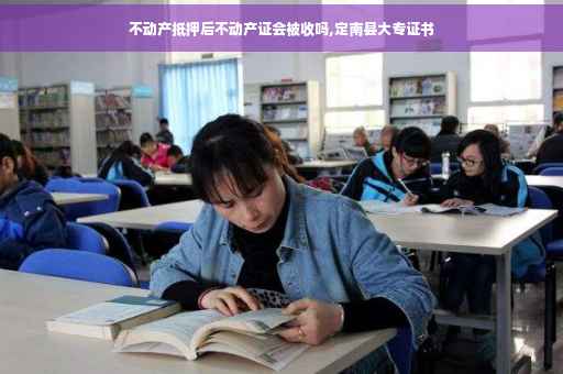 不动产抵押后不动产证会被收吗,定南县大专证书