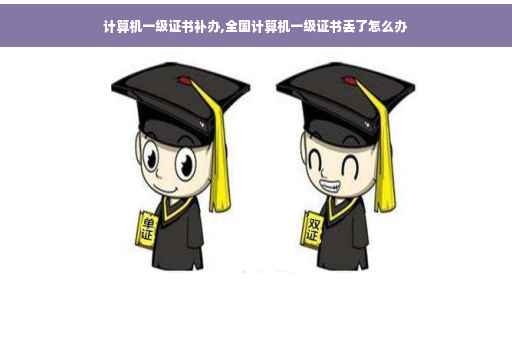 计算机一级证书补办,全国计算机一级证书丢了怎么办