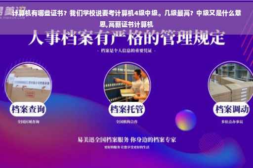 计算机有哪些证书？我们学校说要考计算机4级中级。几级最高？中级又是什么意思,高薪证书计算机