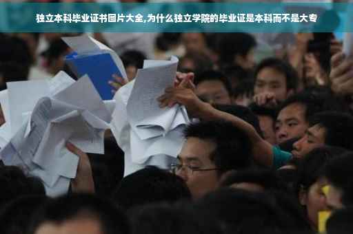 独立本科毕业证书图片大全,为什么独立学院的毕业证是本科而不是大专