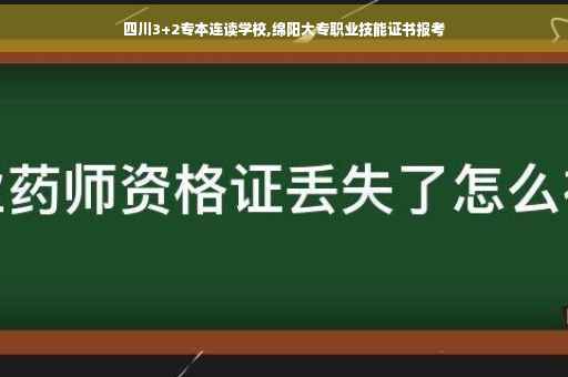 四川3+2专本连读学校,绵阳大专职业技能证书报考