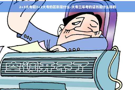 2+3大专和3+2大专的区别是什么-大专三年考的证书是什么样的