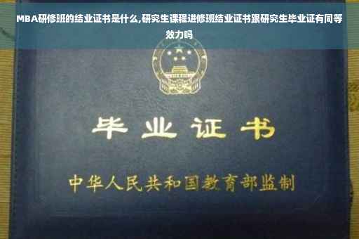 MBA研修班的结业证书是什么,研究生课程进修班结业证书跟研究生毕业证有同等效力吗