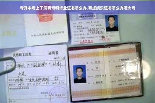 专升本考上了没有专科毕业证书怎么办,有成绩没证书怎么办呢大专 专升本考上了没有专科毕业证书怎么办,有成绩没证书怎么办呢大专