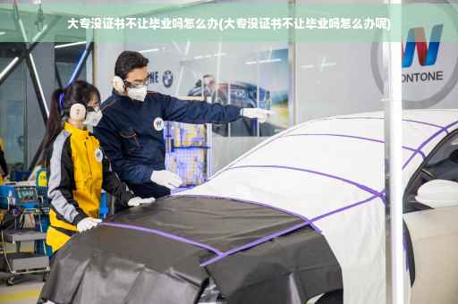 大专没证书不让毕业吗怎么办(大专没证书不让毕业吗怎么办呢) 大专没证书不让毕业吗怎么办(大专没证书不让毕业吗怎么办呢)