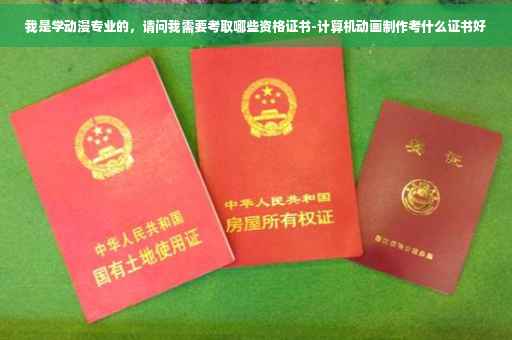 我是学动漫专业的，请问我需要考取哪些资格证书-计算机动画制作考什么证书好