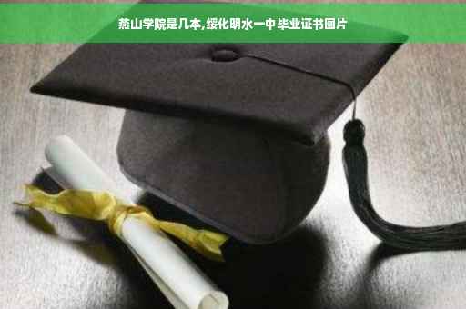 燕山学院是几本,绥化明水一中毕业证书图片