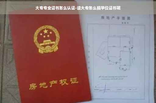 大专专业证书怎么认证-读大专怎么搞学位证书呢