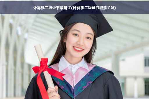 计算机二级证书取消了(计算机二级证书取消了吗)