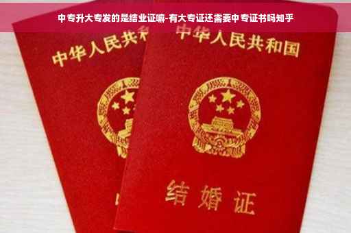 中专升大专发的是结业证嘛-有大专证还需要中专证书吗知乎