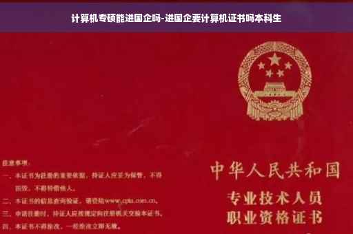 计算机专硕能进国企吗-进国企要计算机证书吗本科生