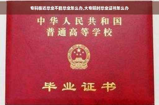 专科临近毕业不能毕业怎么办,大专延时毕业证书怎么办