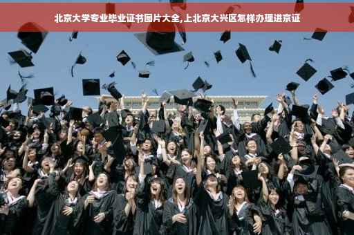 北京大学专业毕业证书图片大全,上北京大兴区怎样办理进京证