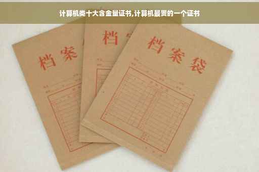 计算机类十大含金量证书,计算机最贵的一个证书