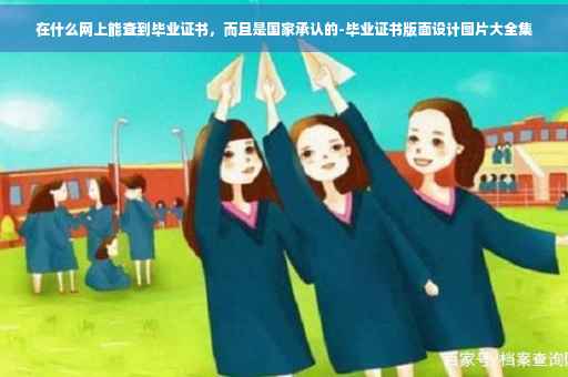 在什么网上能查到毕业证书，而且是国家承认的-毕业证书版面设计图片大全集
