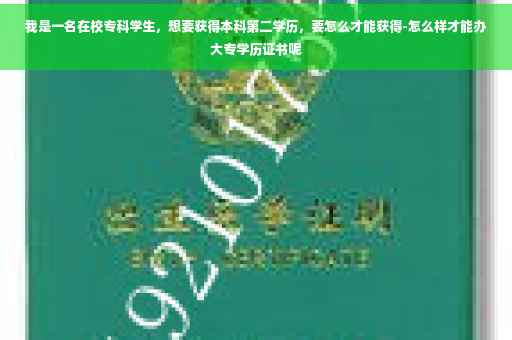 我是一名在校专科学生，想要获得本科第二学历，要怎么才能获得-怎么样才能办大专学历证书呢
