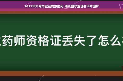 2021年大专毕业证发放时间,幼儿园毕业证书卡片图片