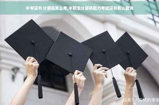 中专证书 计算机怎么考,中职生计算机能力考试证书怎么查询