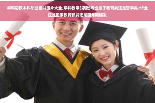 学科思政本科毕业证书图片大全,学科教学(思政)专业属于教育类还是哲学类?毕业证是国家教育部发还是国务院颁发