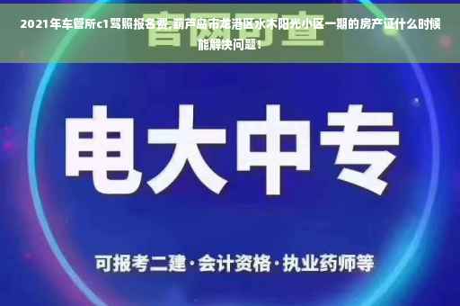 2021年车管所c1驾照报名费,葫芦岛市龙港区水木阳光小区一期的房产证什么时候能解决问题！