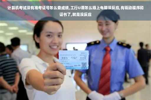 计算机考试没有准考证号怎么查成绩,工行U盾怎么插上电脑没反应,有驱动程序和证书了,就是没反应