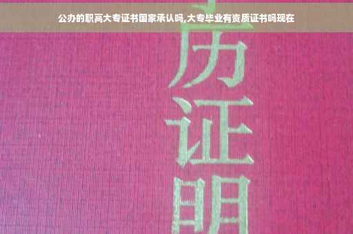 公办的职高大专证书国家承认吗,大专毕业有资质证书吗现在