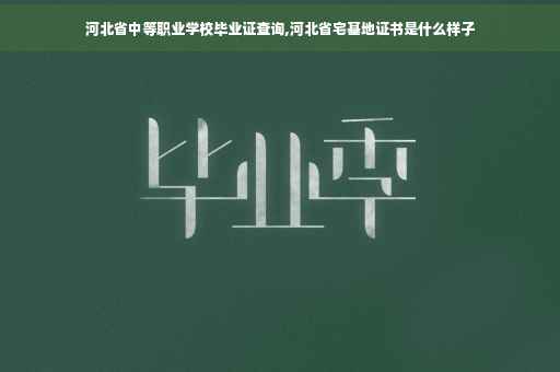 河北省中等职业学校毕业证查询,河北省宅基地证书是什么样子