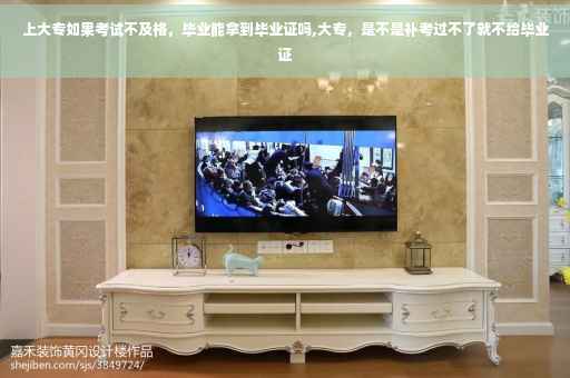 上大专如果考试不及格，毕业能拿到毕业证吗,大专，是不是补考过不了就不给毕业证
