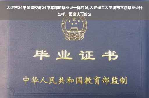 大连市24中金普校与24中本部的毕业证一样的吗,大连理工大学城市学院毕业证什么样，国家认可的么