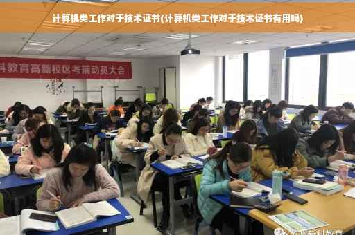 计算机类工作对于技术证书(计算机类工作对于技术证书有用吗)