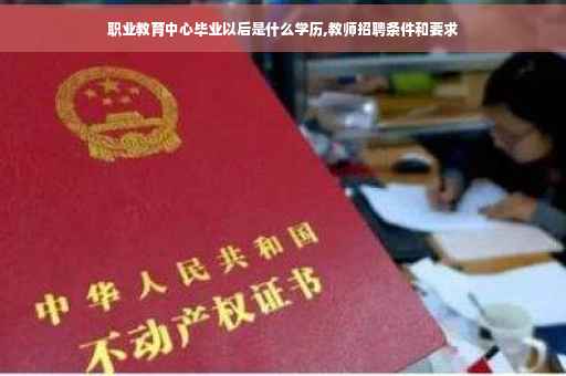 职业教育中心毕业以后是什么学历,教师招聘条件和要求