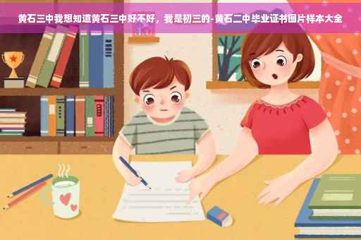 黄石三中我想知道黄石三中好不好，我是初三的-黄石二中毕业证书图片样本大全