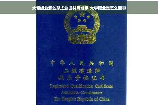 大专结业怎么拿毕业证书呢知乎,大学结业是怎么回事