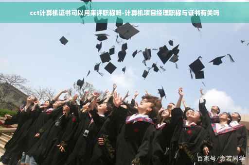 cct计算机证书可以用来评职称吗-计算机项目经理职称与证书有关吗