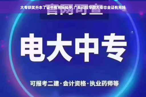 大专获奖升本了证书有用吗知乎,广东科技学院大专毕业证有用吗