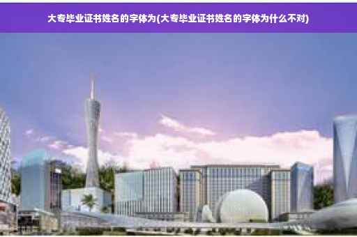 大专毕业证书姓名的字体为(大专毕业证书姓名的字体为什么不对)