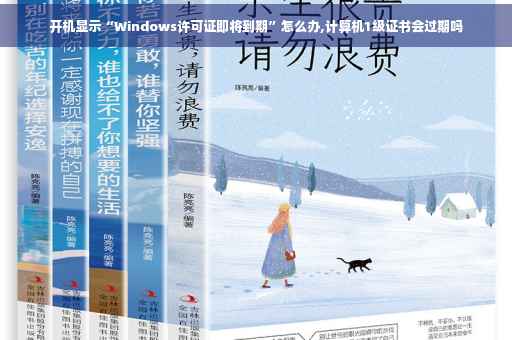 开机显示“Windows许可证即将到期”怎么办,计算机1级证书会过期吗 开机显示“Windows许可证即将到期”怎么办,计算机1级证书会过期吗