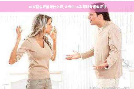 36岁初中还能考什么证,大专生36岁可以考哪些证书