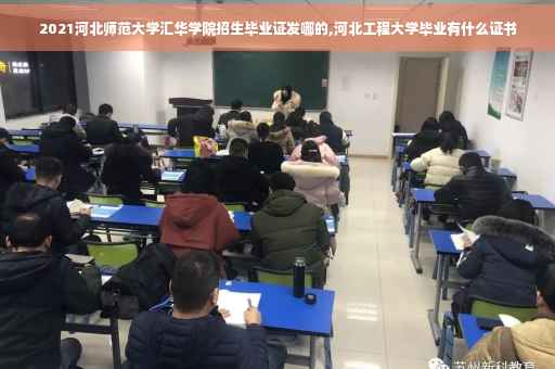 2021河北师范大学汇华学院招生毕业证发哪的,河北工程大学毕业有什么证书