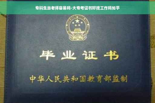 专科生当老师容易吗-大专考证书好找工作吗知乎